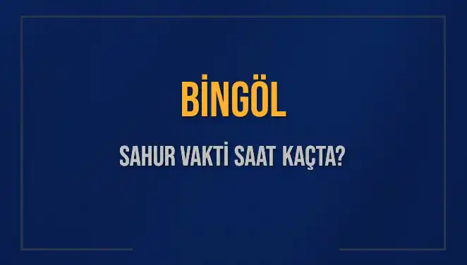 Bingöl'de Sahur Vakti 2025: İmsak ve Oruca Başlama Saatleri