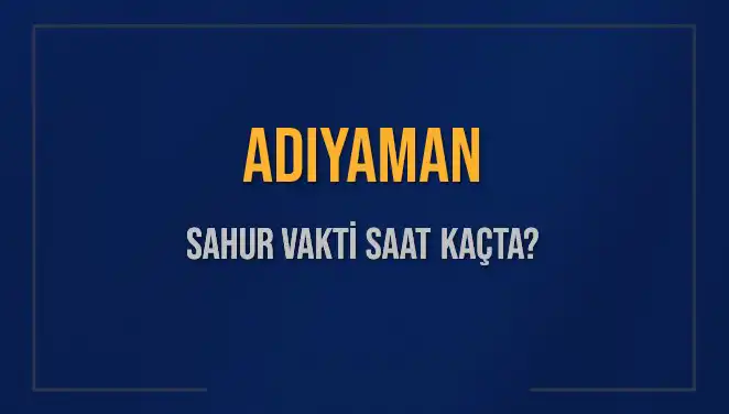 Adıyaman'da Sahur Vakti: 2025 İçin Son Durum ve Bilgiler
