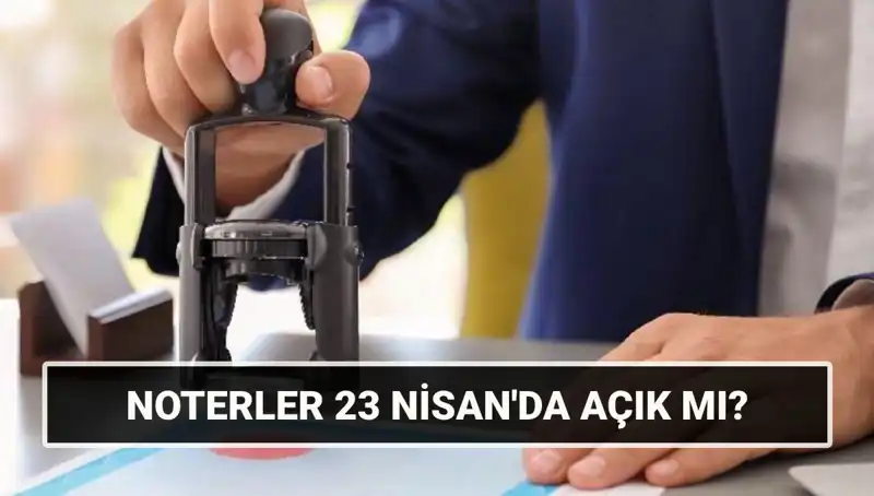 23 Nisan'da Noterler Açık mı, Kapalı mı? Detayları Öğrenin!